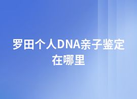 羅田個人DNA親子鑒定中心地址和電話